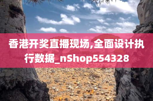 香港开奖直播现场,全面设计执行数据_nShop554328