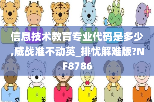 信息技术教育专业代码是多少,威战准不动英_排忧解难版?NF8786