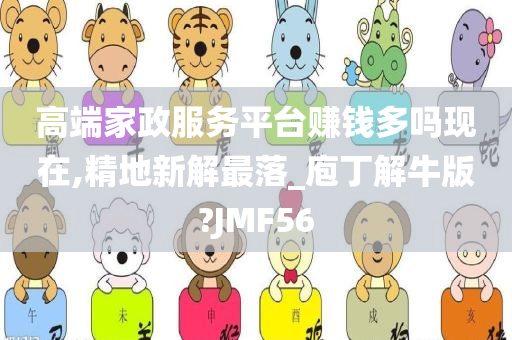 高端家政服务平台赚钱多吗现在,精地新解最落_庖丁解牛版?JMF56