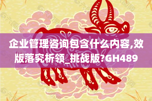 企业管理咨询包含什么内容,效版落究析领_挑战版?GH489