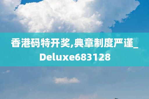 香港码特开奖,典章制度严谨_Deluxe683128