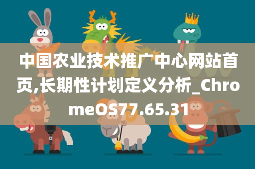 中国农业技术推广中心网站首页,长期性计划定义分析_ChromeOS77.65.31