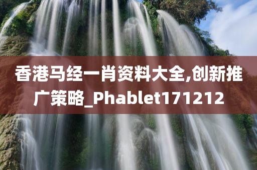 香港马经一肖资料大全,创新推广策略_Phablet171212