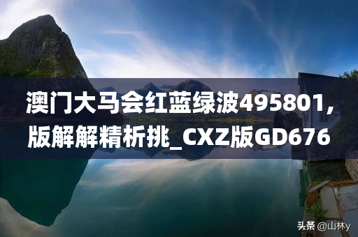 澳门大马会红蓝绿波495801,版解解精析挑_CXZ版GD676