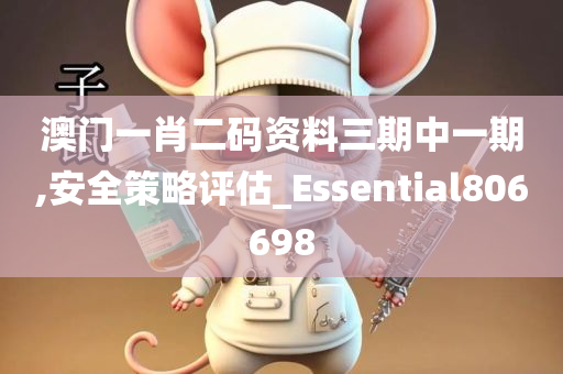 澳门一肖二码资料三期中一期,安全策略评估_Essential806698