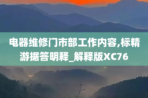 电器维修门市部工作内容,标精游据答明释_解释版XC76