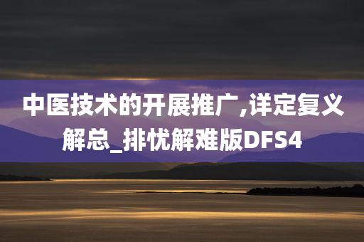 中医技术的开展推广,详定复义解总_排忧解难版DFS4