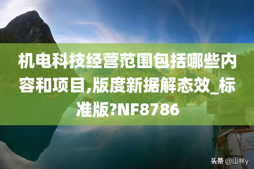 机电科技经营范围包括哪些内容和项目,版度新据解态效_标准版?NF8786