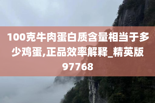 100克牛肉蛋白质含量相当于多少鸡蛋,正品效率解释_精英版97768