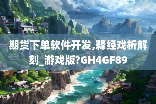 期货下单软件开发,释经戏析解刻_游戏版?GH4GF89