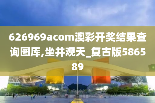 626969acom澳彩开奖结果查询图库,坐井观天_复古版586589