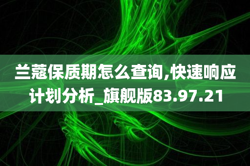 兰蔻保质期怎么查询,快速响应计划分析_旗舰版83.97.21