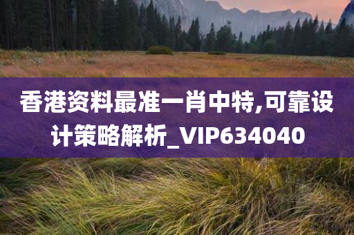 香港资料最准一肖中特,可靠设计策略解析_VIP634040