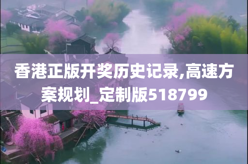 香港正版开奖历史记录,高速方案规划_定制版518799