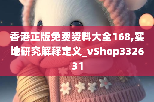 香港正版免费资料大全168,实地研究解释定义_vShop332631