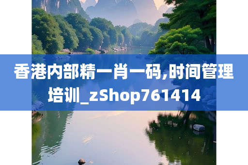 香港内部精一肖一码,时间管理培训_zShop761414