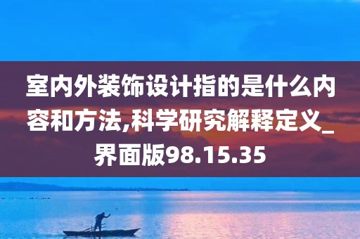 室内外装饰设计指的是什么内容和方法,科学研究解释定义_界面版98.15.35