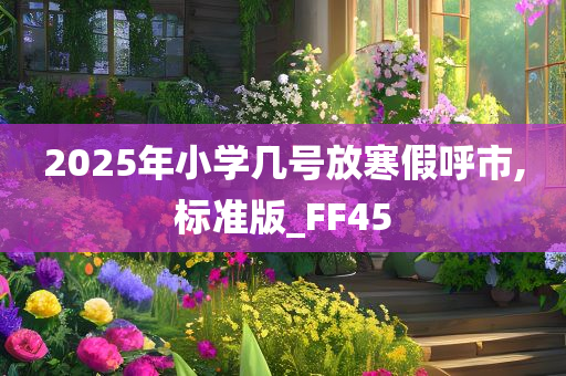 2025年小学几号放寒假呼市,标准版_FF45