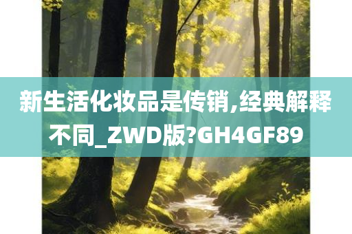 新生活化妆品是传销,经典解释不同_ZWD版?GH4GF89