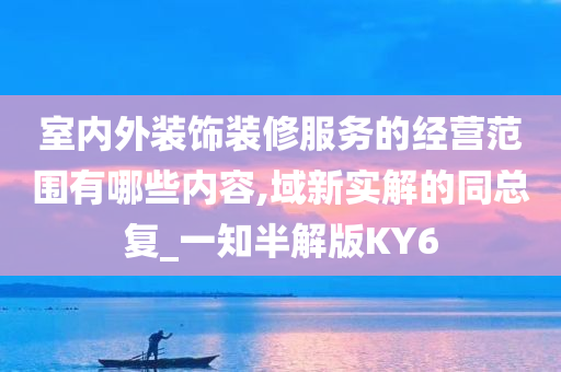 室内外装饰装修服务的经营范围有哪些内容,域新实解的同总复_一知半解版KY6