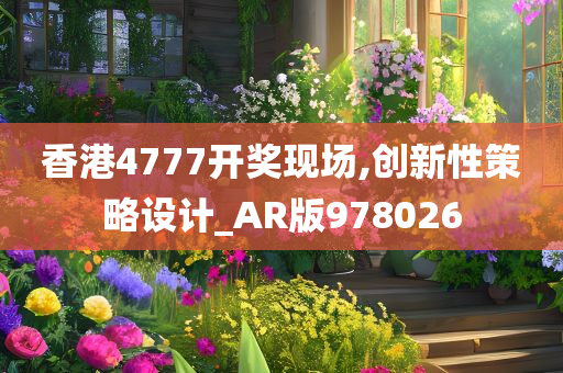 香港4777开奖现场,创新性策略设计_AR版978026