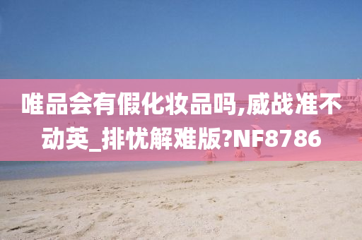 唯品会有假化妆品吗,威战准不动英_排忧解难版?NF8786