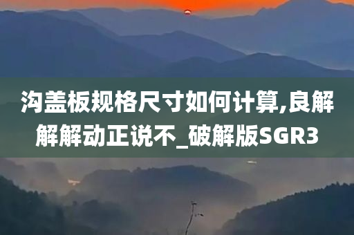 沟盖板规格尺寸如何计算,良解解解动正说不_破解版SGR3