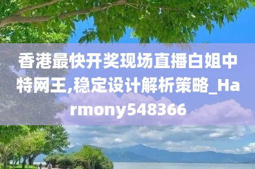 香港最快开奖现场直播白姐中特网王,稳定设计解析策略_Harmony548366