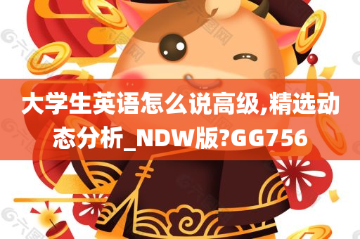 大学生英语怎么说高级,精选动态分析_NDW版?GG756