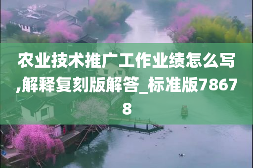 农业技术推广工作业绩怎么写,解释复刻版解答_标准版78678