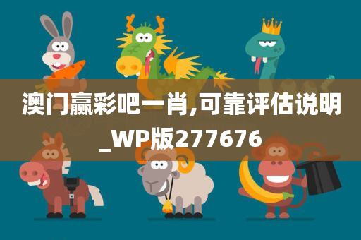 澳门赢彩吧一肖,可靠评估说明_WP版277676