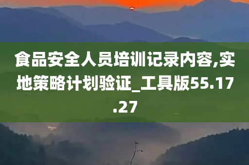 食品安全人员培训记录内容,实地策略计划验证_工具版55.17.27