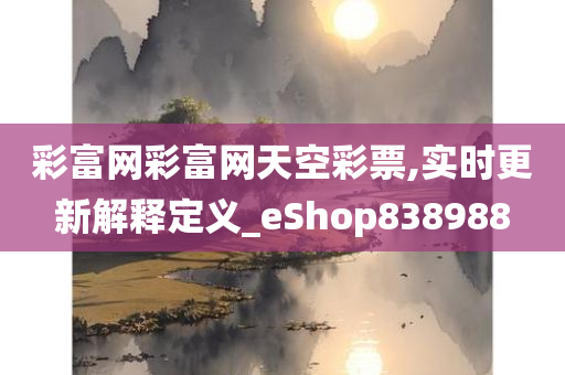 彩富网彩富网天空彩票,实时更新解释定义_eShop838988