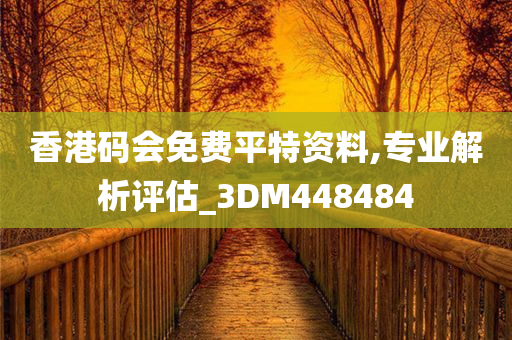 香港码会免费平特资料,专业解析评估_3DM448484