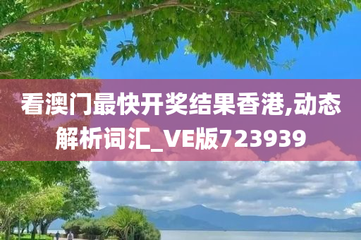 看澳门最快开奖结果香港,动态解析词汇_VE版723939