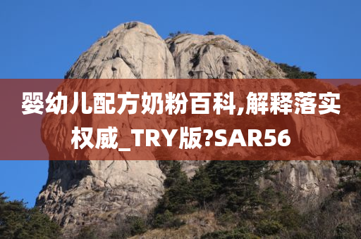 婴幼儿配方奶粉百科,解释落实权威_TRY版?SAR56