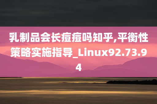 乳制品会长痘痘吗知乎,平衡性策略实施指导_Linux92.73.94