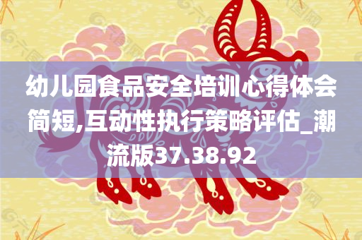 幼儿园食品安全培训心得体会简短,互动性执行策略评估_潮流版37.38.92