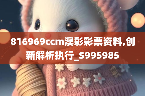 816969ccm澳彩彩票资料,创新解析执行_S995985