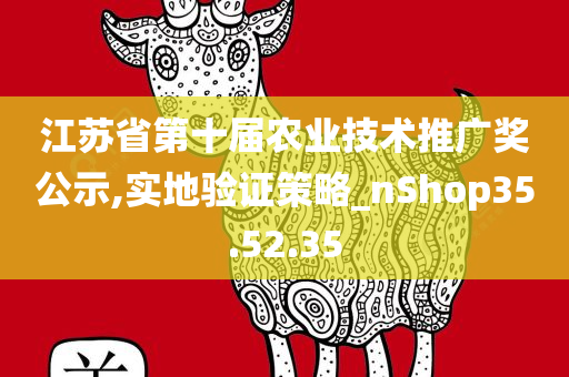 江苏省第十届农业技术推广奖公示,实地验证策略_nShop35.52.35