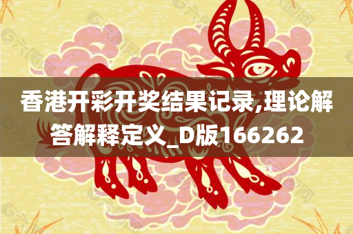 香港开彩开奖结果记录,理论解答解释定义_D版166262