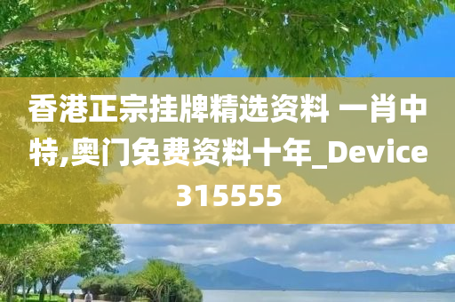 香港正宗挂牌精选资料 一肖中特,奥门免费资料十年_Device315555