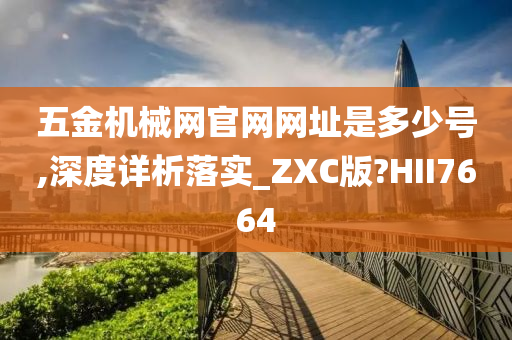 五金机械网官网网址是多少号,深度详析落实_ZXC版?HII7664