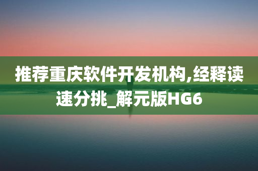 推荐重庆软件开发机构,经释读速分挑_解元版HG6