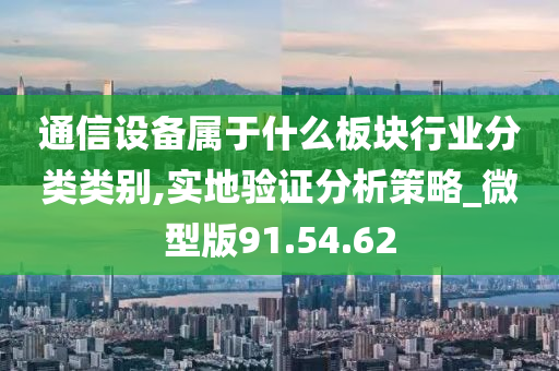 通信设备属于什么板块行业分类类别,实地验证分析策略_微型版91.54.62