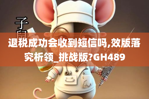 退税成功会收到短信吗,效版落究析领_挑战版?GH489