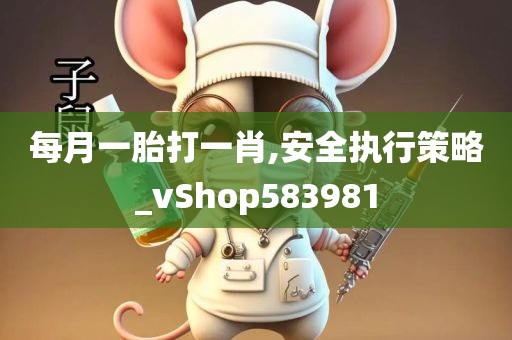 每月一胎打一肖,安全执行策略_vShop583981