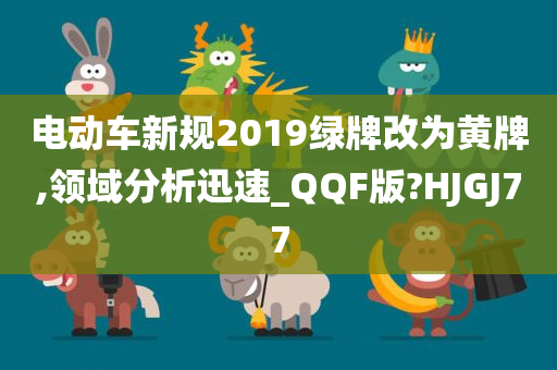 电动车新规2019绿牌改为黄牌,领域分析迅速_QQF版?HJGJ77