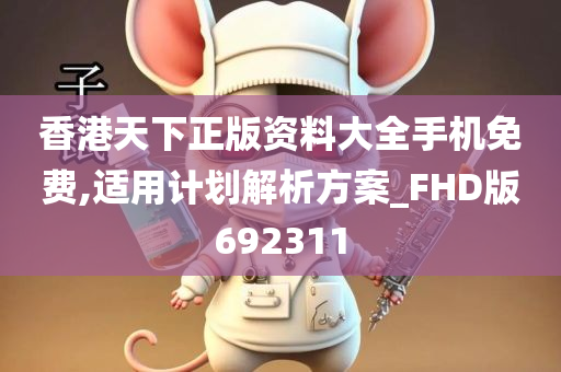 香港天下正版资料大全手机免费,适用计划解析方案_FHD版692311