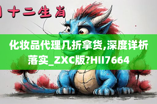 化妆品代理几折拿货,深度详析落实_ZXC版?HII7664